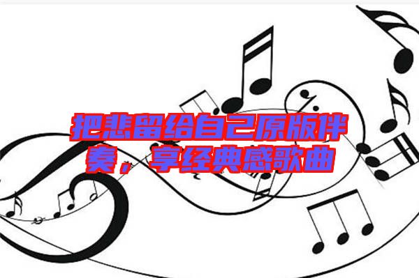 把悲留給自己原版伴奏，享經(jīng)典感歌曲