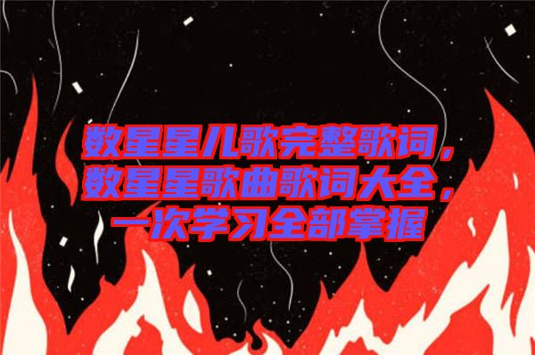 數(shù)星星兒歌完整歌詞，數(shù)星星歌曲歌詞大全，一次學(xué)習(xí)全部掌握