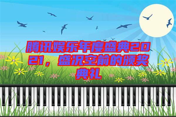 騰訊娛樂年度盛典2021，盛況空前的頒獎典禮