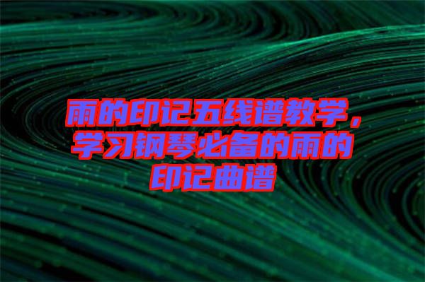 雨的印記五線(xiàn)譜教學(xué)，學(xué)習(xí)鋼琴必備的雨的印記曲譜