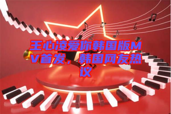 王心凌愛你韓國版MV首發(fā)，韓國網(wǎng)友熱議