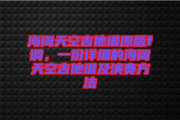 海闊天空吉他譜原版f調(diào)，一份詳細(xì)的海闊天空吉他譜及演奏方法