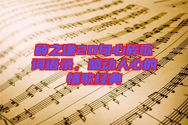 薛之謙20句心碎歌詞語(yǔ)錄，感動(dòng)人心的情歌經(jīng)典