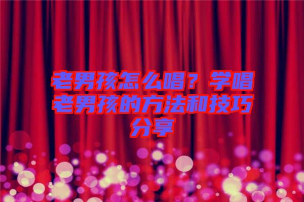 老男孩怎么唱？學唱老男孩的方法和技巧分享