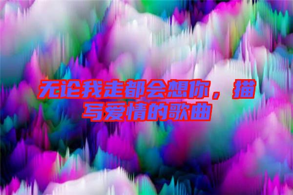 無(wú)論我走都會(huì)想你，描寫(xiě)愛(ài)情的歌曲