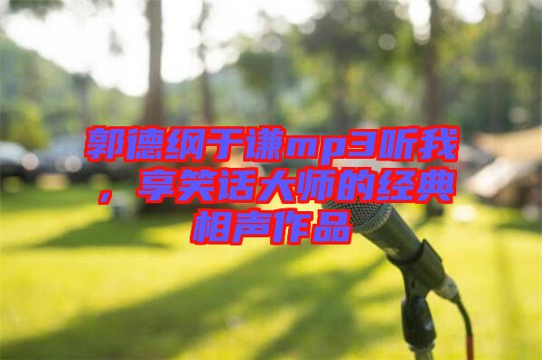 郭德綱于謙mp3聽(tīng)我，享笑話大師的經(jīng)典相聲作品