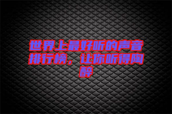 世界上最好聽(tīng)的聲音排行榜，讓你聽(tīng)得陶醉
