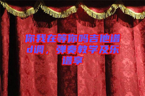 你我在等你嗎吉他譜d調(diào)，彈奏教學(xué)及樂譜享