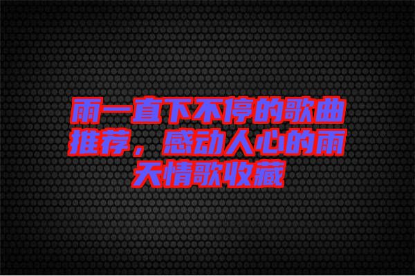 雨一直下不停的歌曲推薦，感動(dòng)人心的雨天情歌收藏