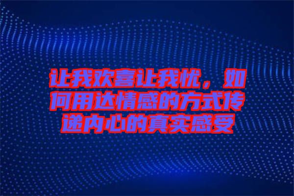 讓我歡喜讓我憂，如何用達(dá)情感的方式傳遞內(nèi)心的真實(shí)感受