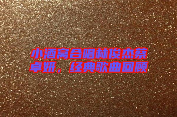 小酒窩合唱林俊杰蔡卓妍，經(jīng)典歌曲回顧
