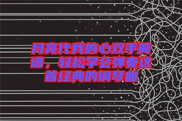 月亮代我的心雙手簡譜，輕松學(xué)會彈奏這首經(jīng)典的鋼琴曲