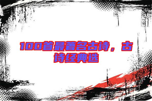 100首最著名古詩，古詩經(jīng)典選