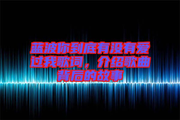 藍(lán)波你到底有沒有愛過我歌詞，介紹歌曲背后的故事