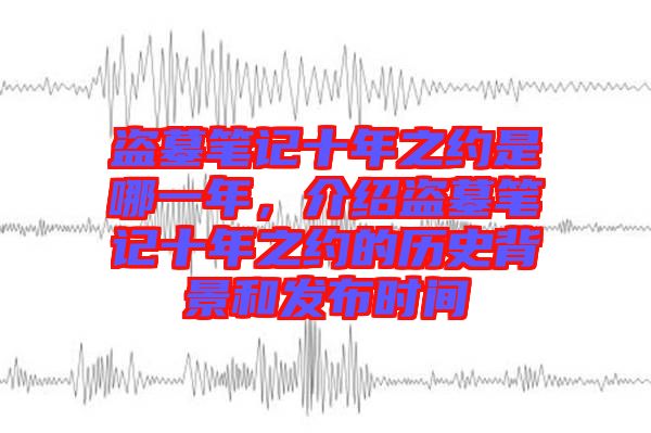 盜墓筆記十年之約是哪一年，介紹盜墓筆記十年之約的歷史背景和發(fā)布時(shí)間