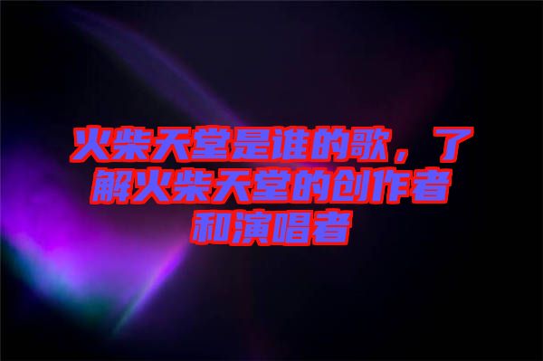 火柴天堂是誰的歌，了解火柴天堂的創(chuàng)作者和演唱者