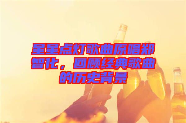 星星點(diǎn)燈歌曲原唱鄭智化，回顧經(jīng)典歌曲的歷史背景