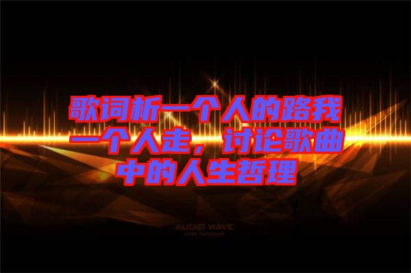 歌詞析一個(gè)人的路我一個(gè)人走，討論歌曲中的人生哲理
