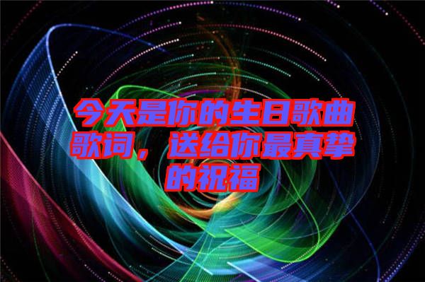 今天是你的生日歌曲歌詞，送給你最真摯的祝福