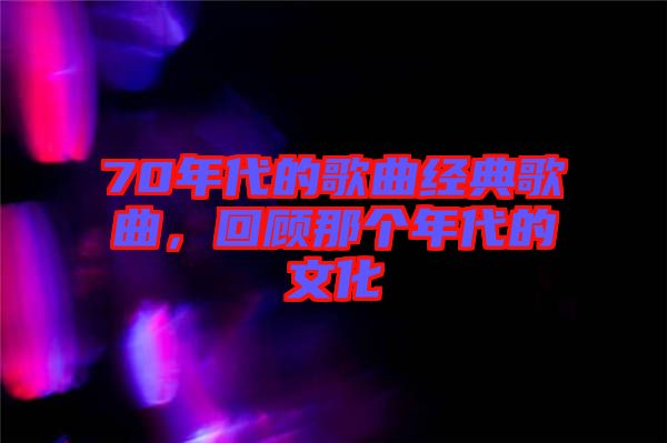 70年代的歌曲經(jīng)典歌曲，回顧那個(gè)年代的文化