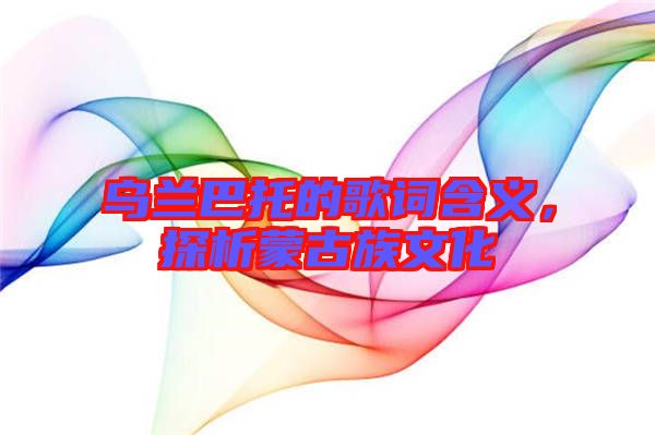 烏蘭巴托的歌詞含義，探析蒙古族文化