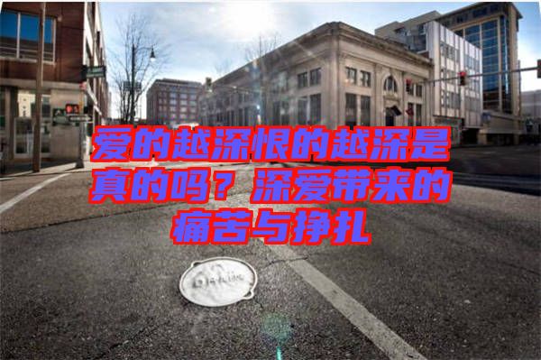 愛的越深恨的越深是真的嗎？深愛帶來的痛苦與掙扎