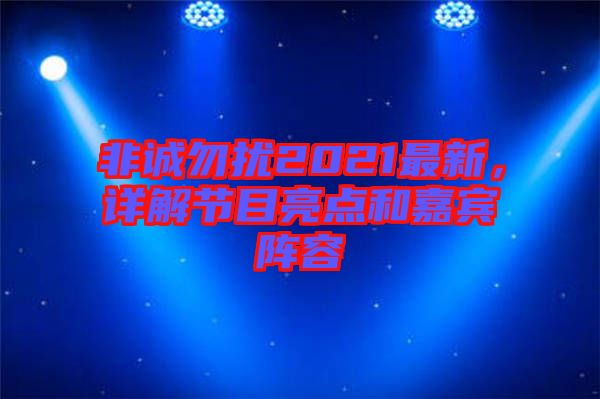 非誠勿擾2021最新，詳解節(jié)目亮點(diǎn)和嘉賓陣容