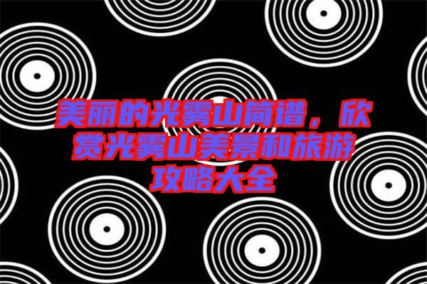美麗的光霧山簡譜，欣賞光霧山美景和旅游攻略大全
