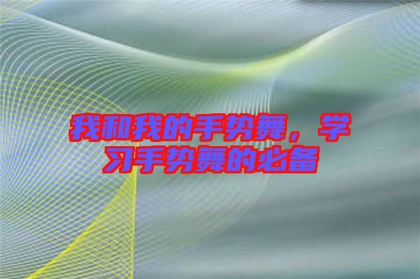 我和我的手勢舞，學(xué)習(xí)手勢舞的必備