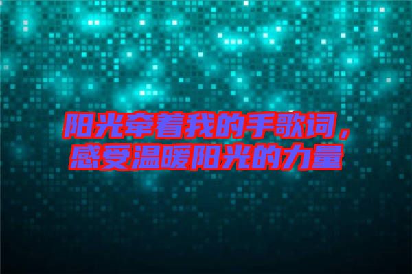 陽(yáng)光牽著我的手歌詞，感受溫暖陽(yáng)光的力量