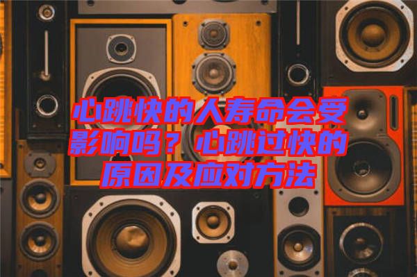 心跳快的人壽命會受影響嗎？心跳過快的原因及應(yīng)對方法
