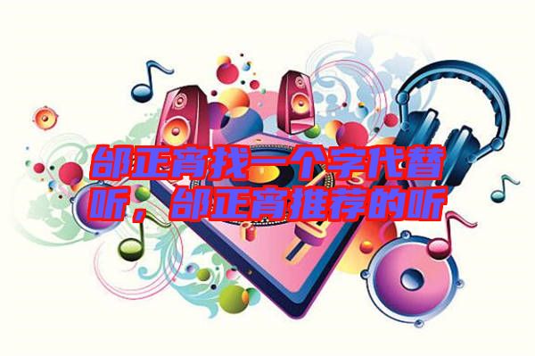 邰正宵找一個(gè)字代替聽，邰正宵推薦的聽