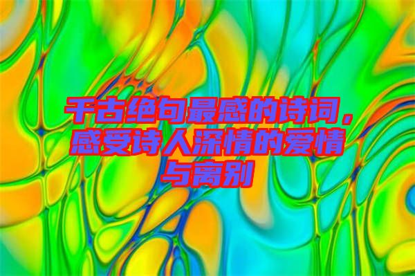 千古絕句最感的詩詞，感受詩人深情的愛情與離別