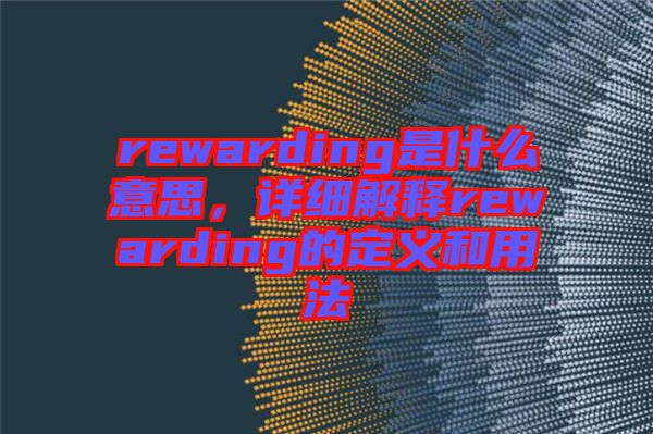 rewarding是什么意思，詳細解釋rewarding的定義和用法