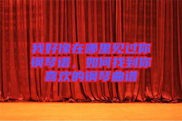 我好像在哪里見過你鋼琴譜，如何找到你喜歡的鋼琴曲譜