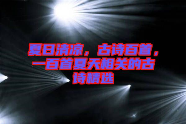 夏日清涼，古詩百首，一百首夏天相關(guān)的古詩精選