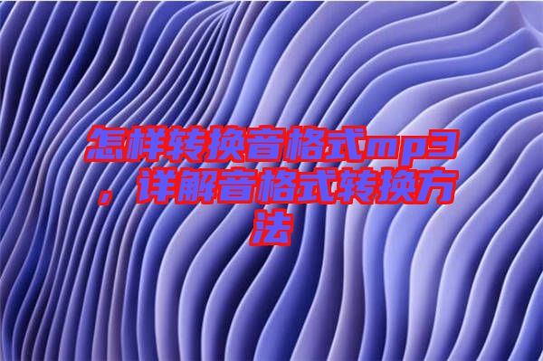 怎樣轉(zhuǎn)換音格式mp3，詳解音格式轉(zhuǎn)換方法