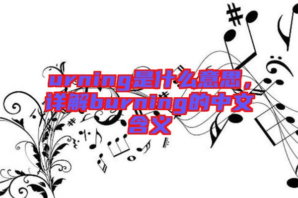 urning是什么意思，詳解burning的中文含義