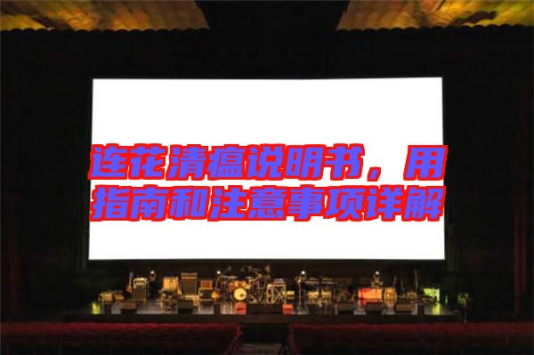 連花清瘟說(shuō)明書(shū)，用指南和注意事項(xiàng)詳解