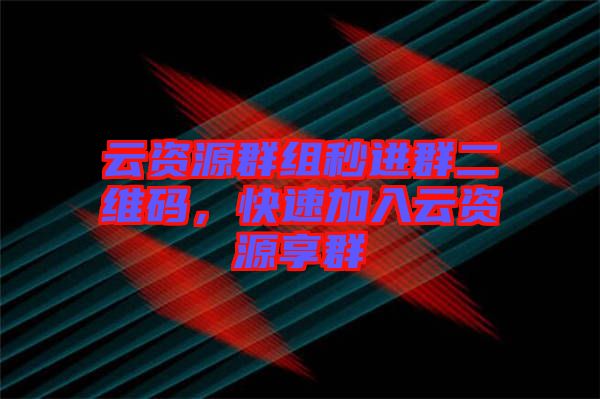 云資源群組秒進(jìn)群二維碼，快速加入云資源享群