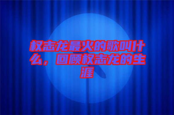權(quán)志龍最火的歌叫什么，回顧權(quán)志龍的生涯