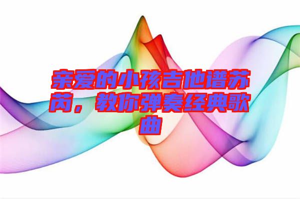 親愛的小孩吉他譜蘇芮，教你彈奏經(jīng)典歌曲