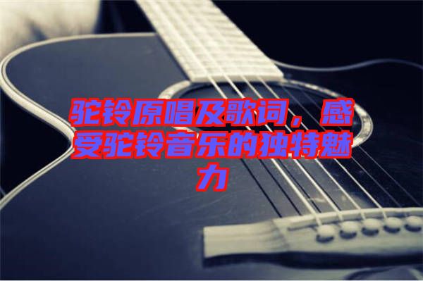 駝鈴原唱及歌詞，感受駝鈴音樂(lè)的獨(dú)特魅力