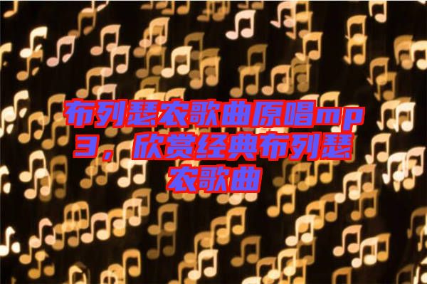 布列瑟農(nóng)歌曲原唱mp3，欣賞經(jīng)典布列瑟農(nóng)歌曲