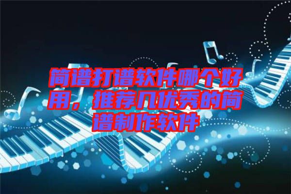 簡(jiǎn)譜打譜軟件哪個(gè)好用，推薦幾優(yōu)秀的簡(jiǎn)譜制作軟件