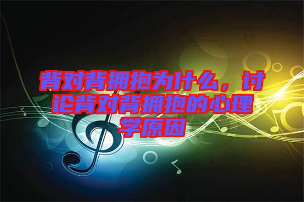 背對背擁抱為什么，討論背對背擁抱的心理學(xué)原因