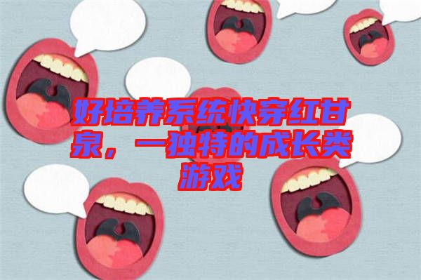 好培養(yǎng)系統(tǒng)快穿紅甘泉，一獨(dú)特的成長類游戲