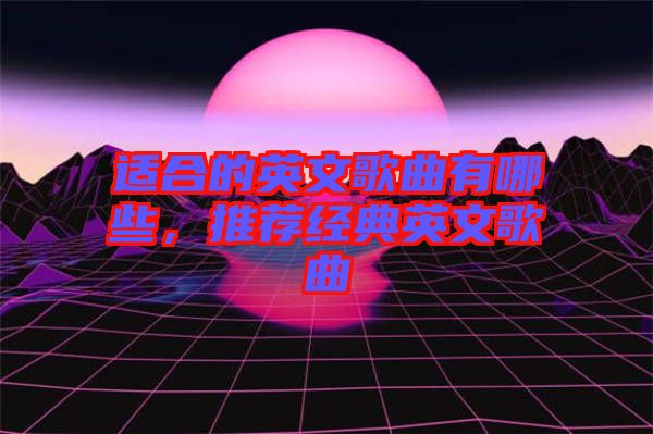 適合的英文歌曲有哪些，推薦經(jīng)典英文歌曲