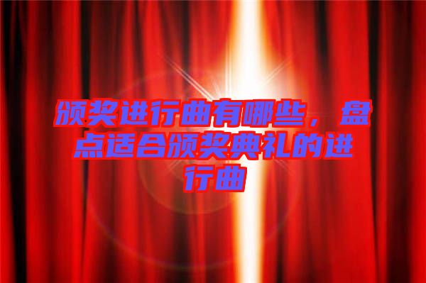 頒獎(jiǎng)進(jìn)行曲有哪些，盤(pán)點(diǎn)適合頒獎(jiǎng)典禮的進(jìn)行曲