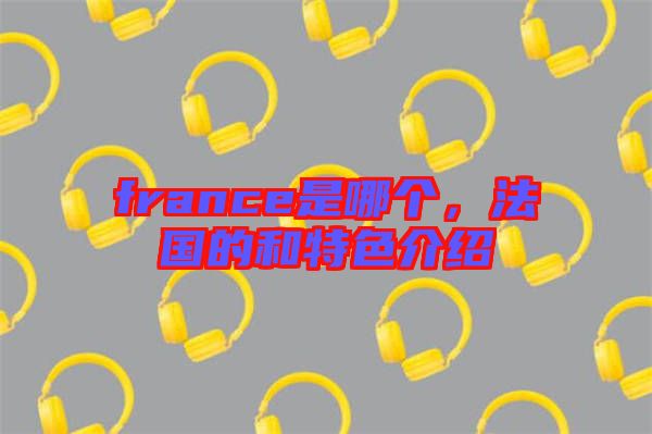 france是哪個，法國的和特色介紹